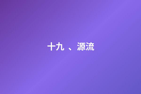 十九、源流